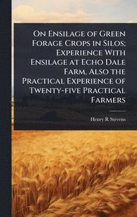 bokomslag On Ensilage of Green Forage Crops in Silos; Experience With Ensilage at Echo Dale Farm, Also the Practical Experience of Twenty-five Practical Farmers