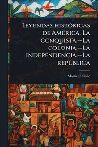 bokomslag Leyendas histÃ3ricas de AmÃ(c)rica. La conquista.--La colonia.--La independencia.--La repÃ°blica