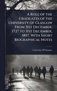 bokomslag Roll of the Graduates of the University of Glasgow From 31st December, 1727 to 31st December, 1897. With Short Biographical Notes