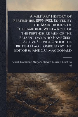 bokomslag Military History of Perthshire, 1899-1902. Edited by the Marchioness of Tullibardine, With a Roll of the Perthshire men of the Present day who Have Seen Active Service Under the British Flag. Compi...