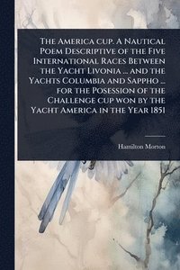 bokomslag America cup. A Nautical Poem Descriptive of the Five International Races Between the Yacht Livonia ... and the Yachts Columbia and Sappho ... for the Posession of the Challenge cup won by the Yacht...