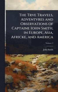 bokomslag Trve Travels, Adventvres and Observations of Captaine Iohn Smith, in Europe, Asia, Africke, and America