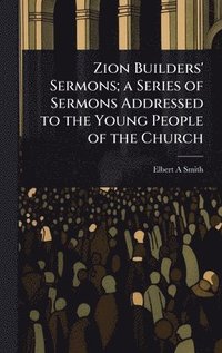 bokomslag Zion Builders' Sermons; a Series of Sermons Addressed to the Young People of the Church