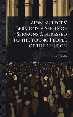 Zion Builders' Sermons; a Series of Sermons Addressed to the Young People of the Church