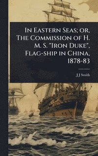 bokomslag In Eastern Seas; or, The Commission of H. M. S. "Iron Duke", Flag-ship in China, 1878-83