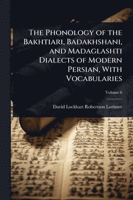 Phonology of the Bakhtiari, Badakhshani, and Madaglashti Dialects of Modern Persian, With Vocabularies