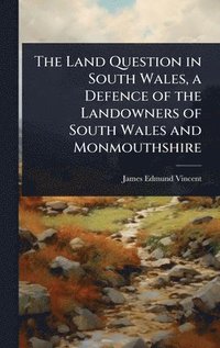 bokomslag Land Question in South Wales, a Defence of the Landowners of South Wales and Monmouthshire