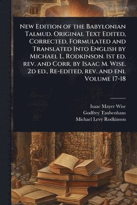Isaac Mayer Wise, Godfrey Taubenhaus, Michael Levy Rodkinson - New Edition of the Babylonian Talmud. Original Text Edited, Corrected, Formulated and Translated Into English by Michael L. Rodkinson. 1st ed. rev. and Corr. by Isaac M. Wise. 2d ed., Re-edited, rev. and enl Volume 17-18, Häftad