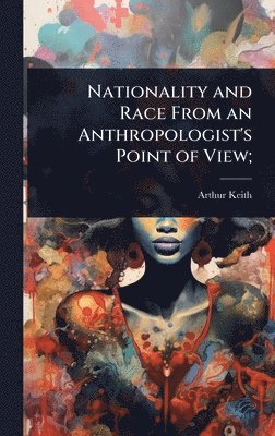 Arthur Keith - Nationality and Race From an Anthropologist's Point of View;, Inbunden