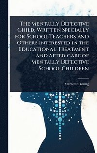 bokomslag Mentally Defective Child; Written Specially for School Teachers and Others Interested in the Educational Treatment and After-care of Mentally Defective School Children