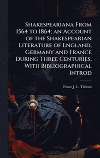 bokomslag Shakespeariana From 1564 to 1864; an Account of the Shakespearian Literature of England, Germany and France During Three Centuries, With Bibliographical Introd