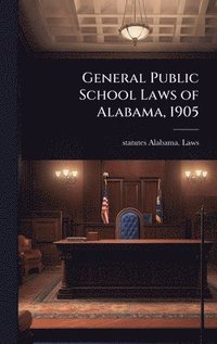 bokomslag General Public School Laws of Alabama, 1905