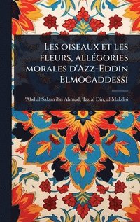 bokomslag Les oiseaux et les fleurs, allÃ(c)gories morales d'Azz-Eddin Elmocaddessi