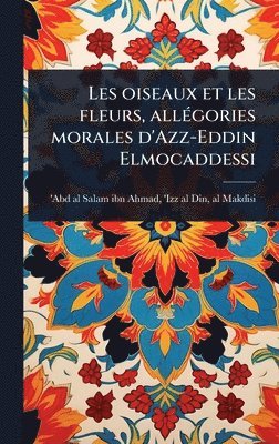 bokomslag Les oiseaux et les fleurs, allÃ(c)gories morales d'Azz-Eddin Elmocaddessi