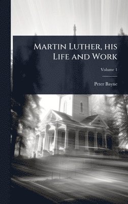Peter Bayne - Martin Luther, his Life and Work, Inbunden