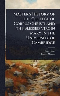 bokomslag Master's History of the College of Corpus Christi and the Blessed Virgin Mary in the University of Cambridge