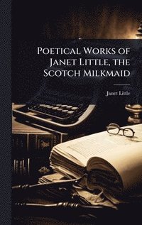 bokomslag Poetical Works of Janet Little, the Scotch Milkmaid