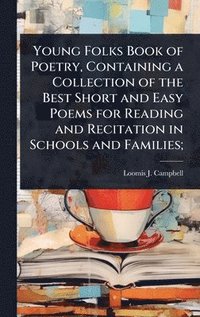 bokomslag Young Folks Book of Poetry, Containing a Collection of the Best Short and Easy Poems for Reading and Recitation in Schools and Families;