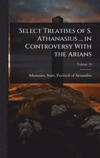 bokomslag Select Treatises of S. Athanasius ... in Controversy With the Arians