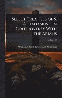 bokomslag Select Treatises of S. Athanasius ... in Controversy With the Arians