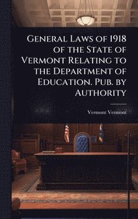 bokomslag General Laws of 1918 of the State of Vermont Relating to the Department of Education. Pub. by Authority