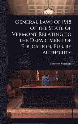 bokomslag General Laws of 1918 of the State of Vermont Relating to the Department of Education. Pub. by Authority
