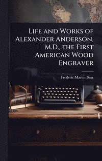 bokomslag Life and Works of Alexander Anderson, M.D., the First American Wood Engraver