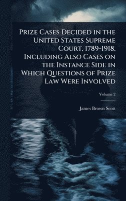 bokomslag Prize Cases Decided in the United States Supreme Court, 1789-1918, Including Also Cases on the Instance Side in Which Questions of Prize Law Were Involved