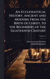bokomslag An Ecclesiastical History, Ancient and Modern, From the Birth of Christ, to the Beginning of the Eighteenth Century