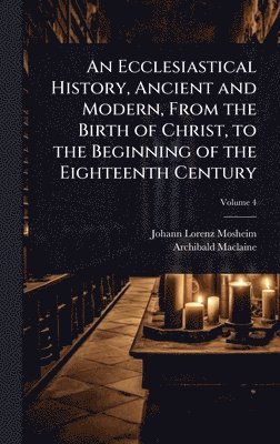 bokomslag An Ecclesiastical History, Ancient and Modern, From the Birth of Christ, to the Beginning of the Eighteenth Century