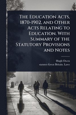 bokomslag Education Acts, 1870-1902, and Other Acts Relating to Education. With Summary of the Statutory Provisions and Notes