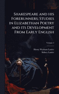 Henry Wysham Lanier, Sidney Lanier - Shakespeare and his Forerunners; Studies in Elizabethan Poetry and its Development From Early English, Inbunden