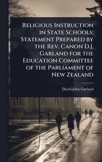 bokomslag Religious Instruction in State Schools; Statement Prepared by the Rev. Canon D.J. Garland for the Education Committee of the Parliament of New Zealand