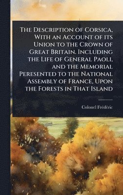 bokomslag Description of Corsica, With an Account of its Union to the Crown of Great Britain. Including the Life of General Paoli, and the Memorial Peresented to the National Assembly of France, Upon the For...