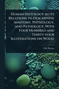 bokomslag Human Histology in its Relations to Descriptive Anatomy, Physiology, and Pathology. With Four Hundred and Thirty-four Illustrations on Wood