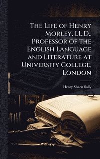 bokomslag Life of Henry Morley, LL.D., Professor of the English Language and Literature at University College, London