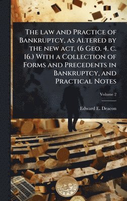bokomslag law and Practice of Bankruptcy, as Altered by the new act, (6 Geo. 4. c. 16.) With a Collection of Forms and Precedents in Bankruptcy, and Practical Notes