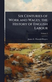 bokomslag Six Centuries of Work and Wages; the History of English Labour