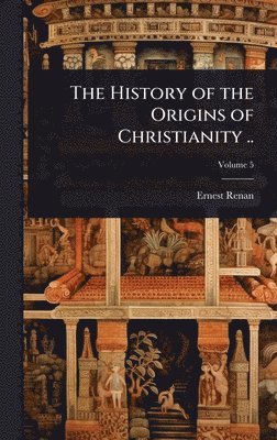 History of the Origins of Christianity ..