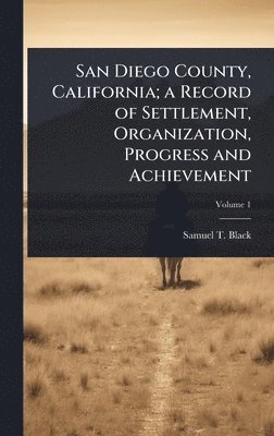 bokomslag San Diego County, California; a Record of Settlement, Organization, Progress and Achievement