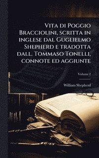 bokomslag Vita di Poggio Bracciolini, scritta in inglese dal Guglielmo Shepherd e tradotta dall. Tommaso Tonelli, connote ed aggiunte