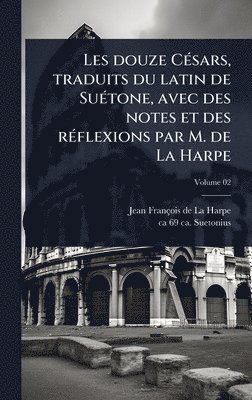 Les douze CÃ(c)sars, traduits du latin de SuÃ(c)tone, avec des notes et des rÃ(c)flexions par M. de La Harpe