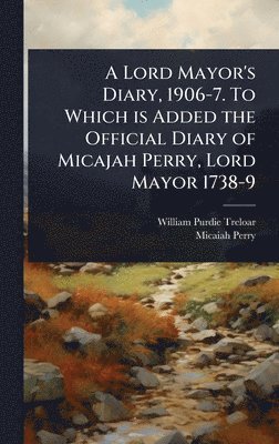 bokomslag Lord Mayor's Diary, 1906-7. To Which is Added the Official Diary of Micajah Perry, Lord Mayor 1738-9