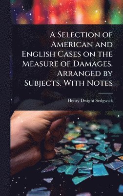 Henry Dwight Sedgwick - Selection of American and English Cases on the Measure of Damages. Arranged by Subjects. With Notes, Inbunden