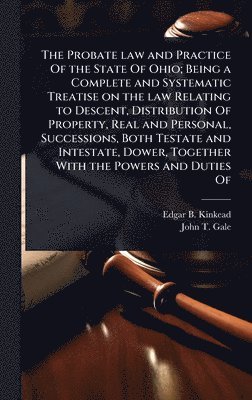 bokomslag Probate law and Practice Of the State Of Ohio; Being a Complete and Systematic Treatise on the law Relating to Descent, Distribution Of Property, Real and Personal, Successions, Both Testate and In...