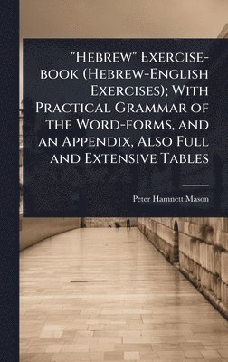 Peter Hamnett Mason - "Hebrew" Exercise-book (Hebrew-English Exercises); With Practical Grammar of the Word-forms, and an Appendix, Also Full and Extensive Tables, Inbunden