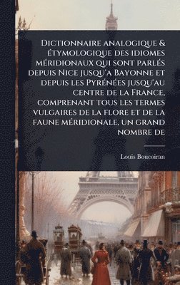 Louis Boucoiran - Dictionnaire analogique & Ã(c)tymologique des idiomes mÃ(c)ridionaux qui sont parlÃ(c)s depuis Nice jusqu'a Bayonne et depuis les PyrÃ(c)nÃ(c)es jusqu'au centre de la France, comprenant tous les termes vulgaires de la flore et de la faune mÃ(c)ridionale, u, Inbunden