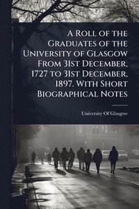 bokomslag Roll of the Graduates of the University of Glasgow From 31st December, 1727 to 31st December, 1897. With Short Biographical Notes