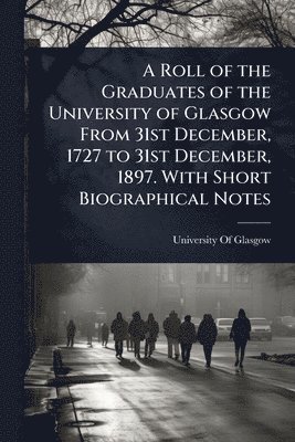 bokomslag Roll of the Graduates of the University of Glasgow From 31st December, 1727 to 31st December, 1897. With Short Biographical Notes