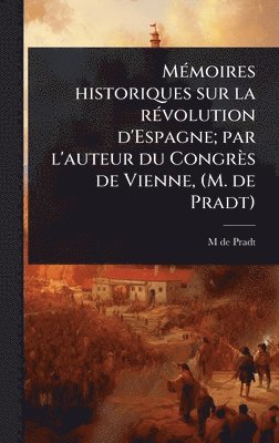 MÃ(c)moires historiques sur la rÃ(c)volution d'Espagne; par l'auteur du Congrès de Vienne, (M. de Pradt)